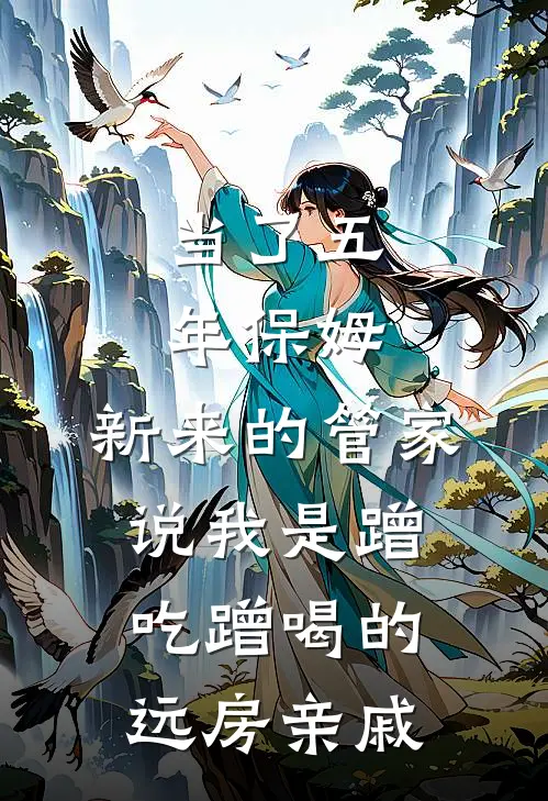 当了五年保姆，新来的管家说我是蹭吃蹭喝的远房亲戚