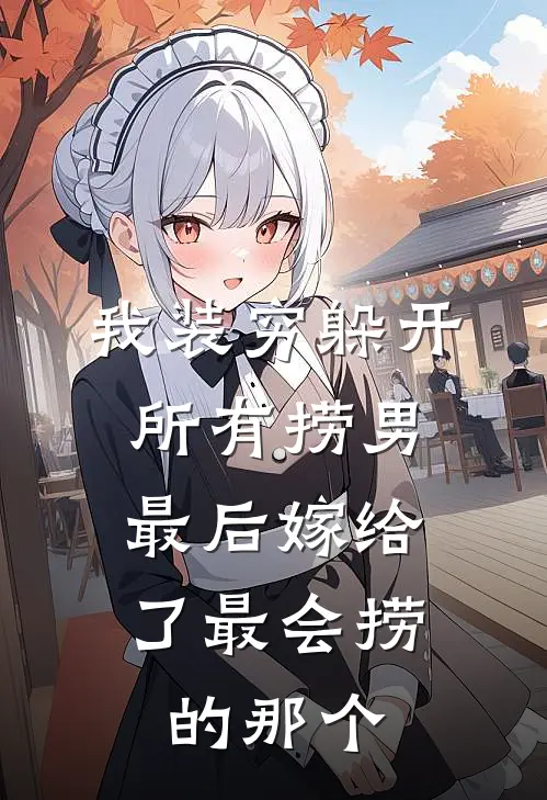 我装穷躲开所有捞男，最后嫁给了最会捞的那个