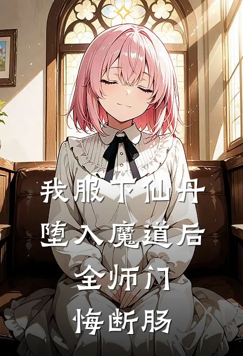 我服下仙丹堕入魔道后，全师门悔断肠