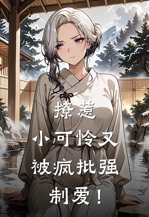 撩惹，小可怜又被疯批强制爱！