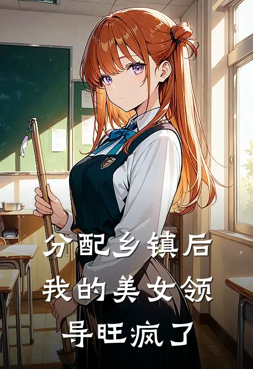 分配乡镇后，我的美女领导旺疯了