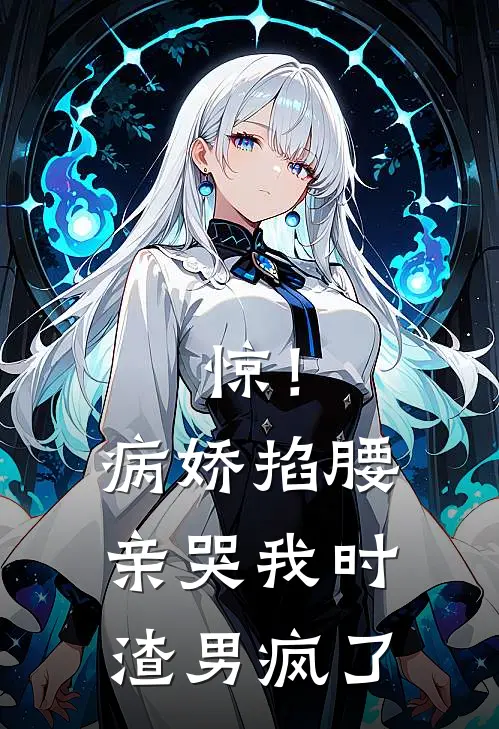 惊！病娇掐腰亲哭我时，渣男疯了