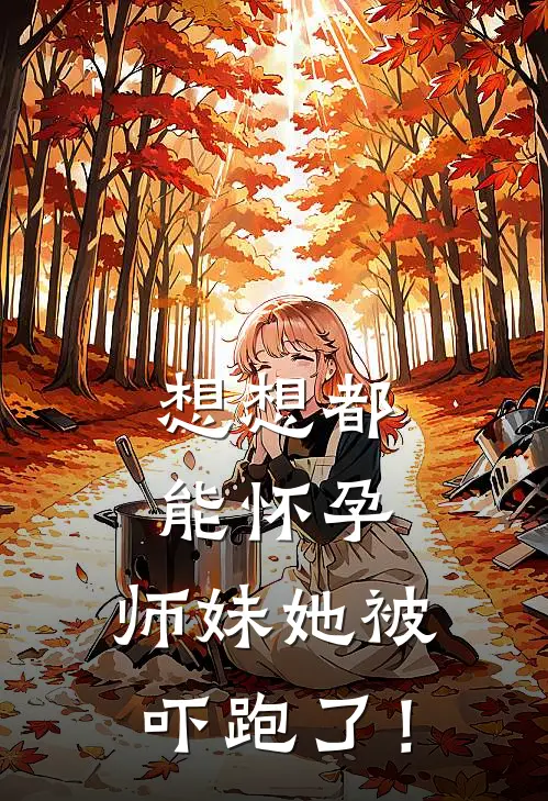 想想都能怀孕，师妹她被吓跑了！