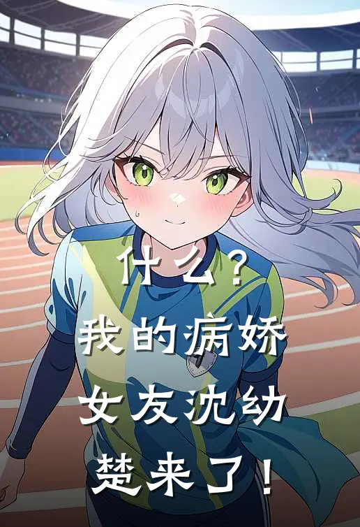 什么？我的病娇女友沈幼楚来了！