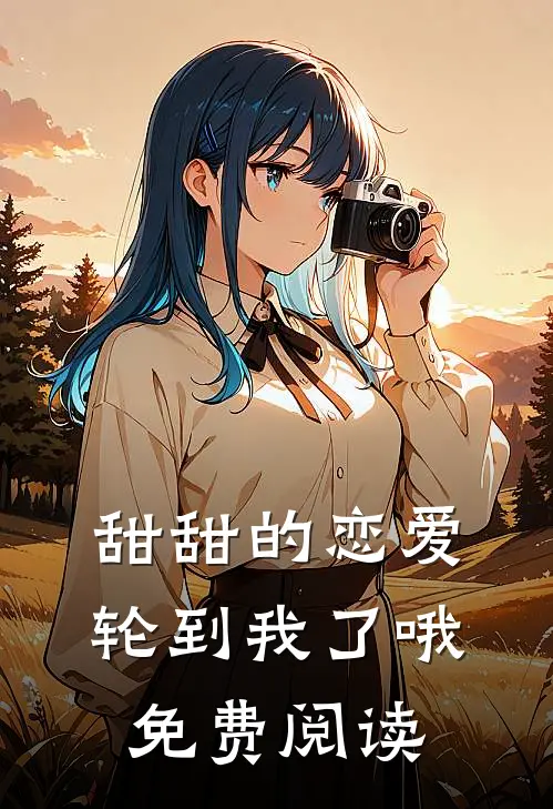 甜甜的恋爱轮到我了哦免费阅读