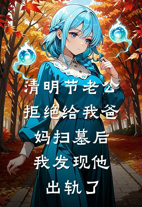 清明节老公拒绝给我爸妈扫墓后，我发现他出轨了