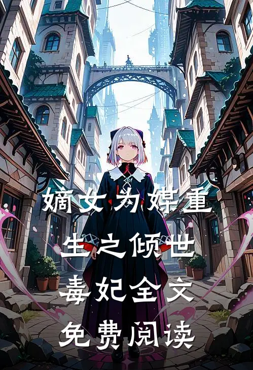 嫡女为媒重生之倾世毒妃全文免费阅读